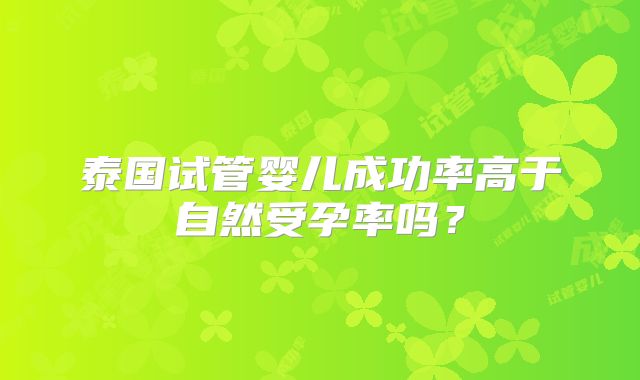 泰国试管婴儿成功率高于自然受孕率吗?