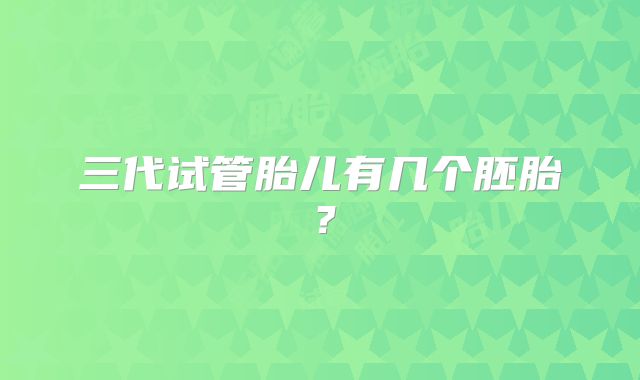 三代试管胎儿有几个胚胎？