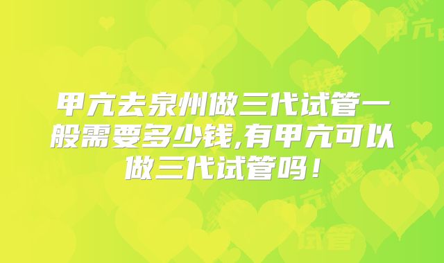 甲亢去泉州做三代试管一般需要多少钱,有甲亢可以做三代试管吗！