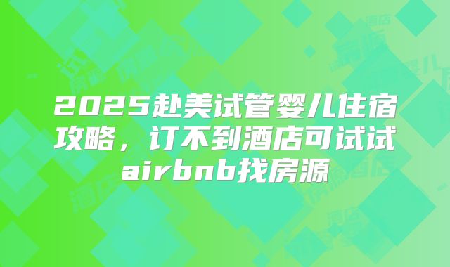 2025赴美试管婴儿住宿攻略,订不到酒店可试试airbnb找房源