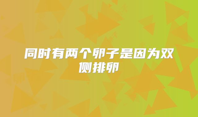 同时有两个卵子是因为双侧排卵