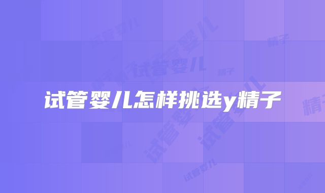 试管婴儿怎样挑选y精子
