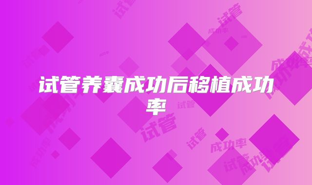 试管养囊成功后移植成功率