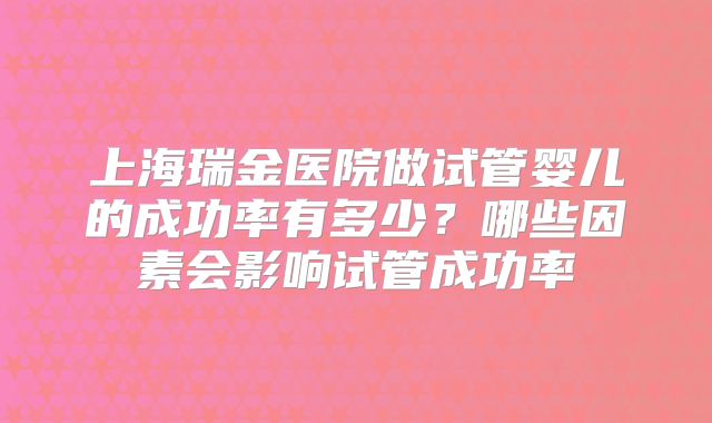 上海瑞金医院做试管婴儿的成功率有多少？哪些因素会影响试管成功率