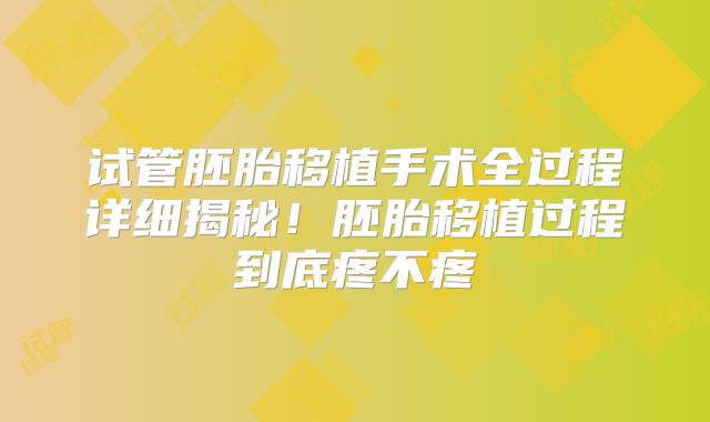 试管胚胎移植手术全过程详细揭秘！胚胎移植过程到底疼不疼