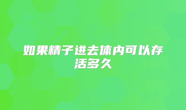 如果精子进去体内可以存活多久