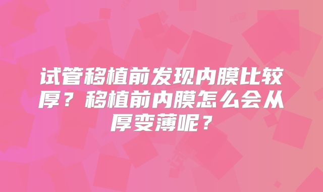 试管移植前发现内膜比较厚？移植前内膜怎么会从厚变薄呢？