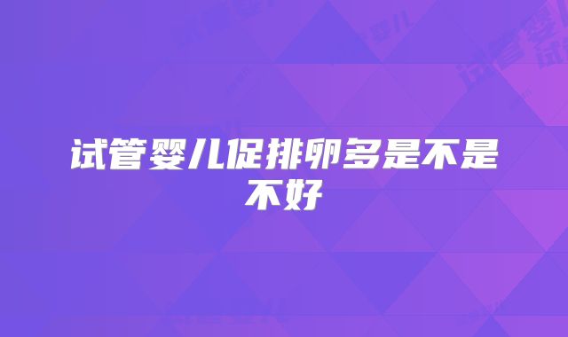 试管婴儿促排卵多是不是不好