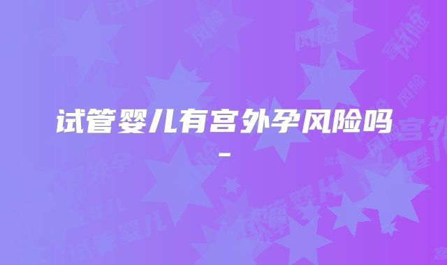 试管婴儿有宫外孕风险吗-