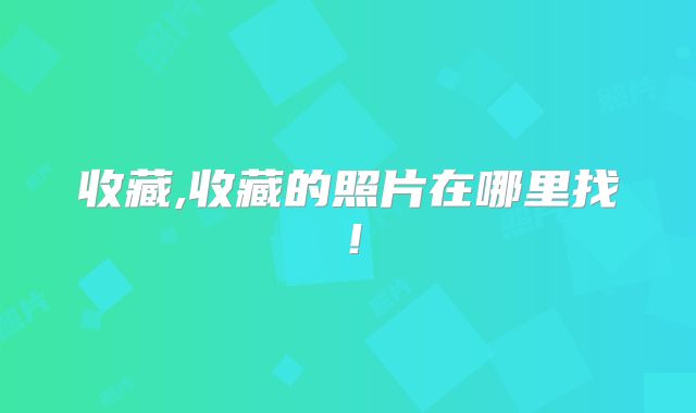 收藏,收藏的照片在哪里找！