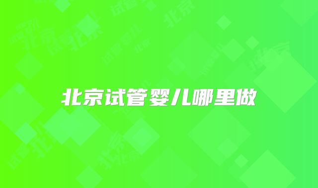 北京试管婴儿哪里做