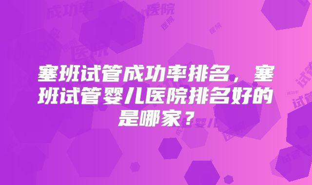 塞班试管成功率排名，塞班试管婴儿医院排名好的是哪家？