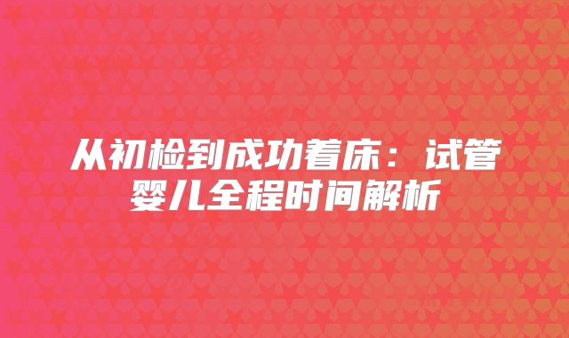 从初检到成功着床:试管婴儿全程时间解析