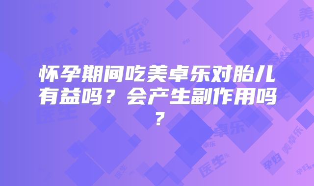怀孕期间吃美卓乐对胎儿有益吗？会产生副作用吗？