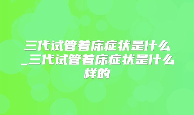 三代试管着床症状是什么_三代试管着床症状是什么样的