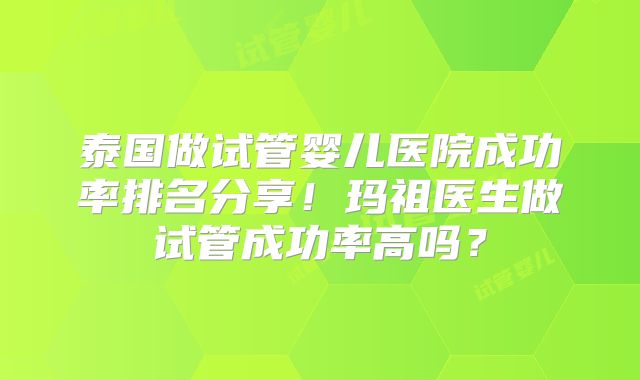 泰国做试管婴儿医院成功率排名分享！玛祖医生做试管成功率高吗？