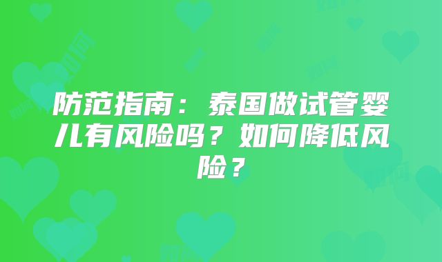 防范指南：泰国做试管婴儿有风险吗？如何降低风险？