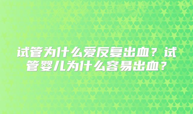 试管为什么爱反复出血？试管婴儿为什么容易出血？