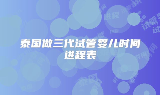 泰国做三代试管婴儿时间进程表