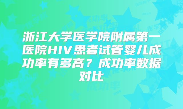 浙江大学医学院附属第一医院HIV患者试管婴儿成功率有多高？成功率数据对比