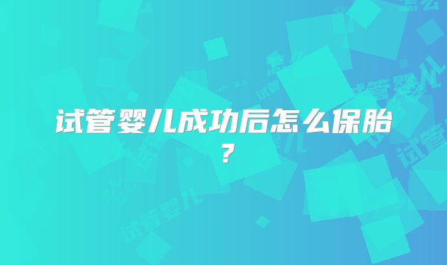 试管婴儿成功后怎么保胎？