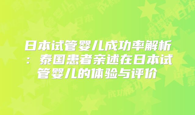 日本试管婴儿成功率解析：泰国患者亲述在日本试管婴儿的体验与评价