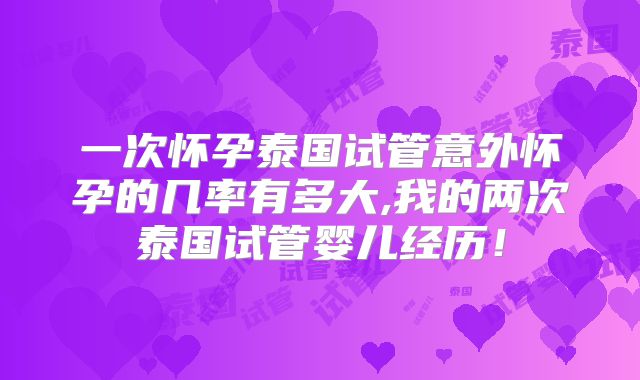 一次怀孕泰国试管意外怀孕的几率有多大,我的两次泰国试管婴儿经历！