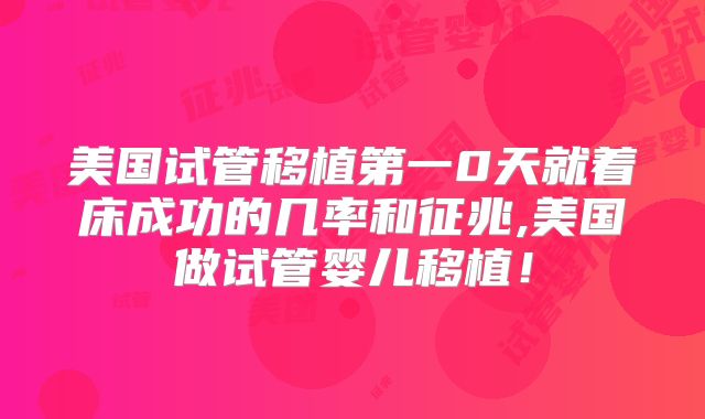美国试管移植第一0天就着床成功的几率和征兆,美国做试管婴儿移植！