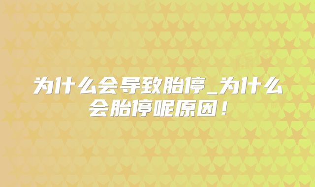 为什么会导致胎停_为什么会胎停呢原因!