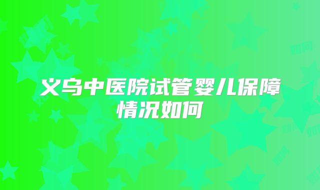 义乌中医院试管婴儿保障情况如何