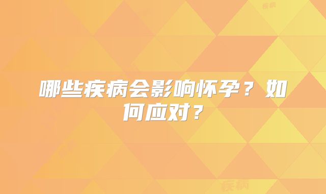 哪些疾病会影响怀孕?如何应对?
