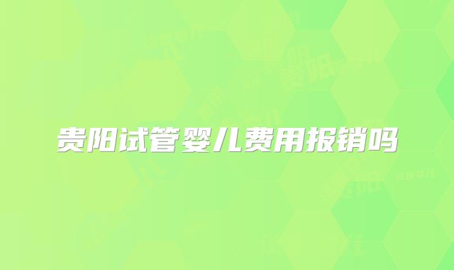 贵阳试管婴儿费用报销吗