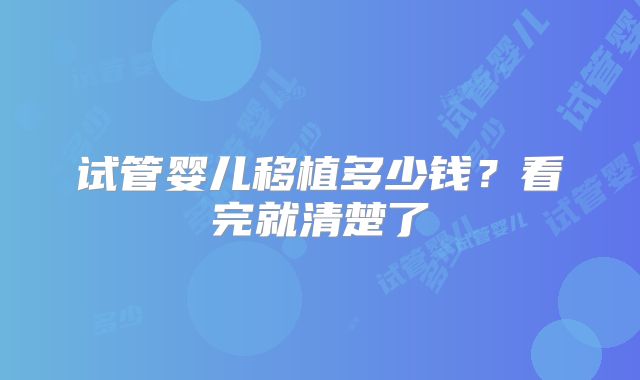 试管婴儿移植多少钱?看完就清楚了