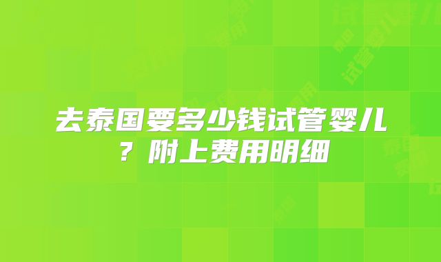 去泰国要多少钱试管婴儿？附上费用明细