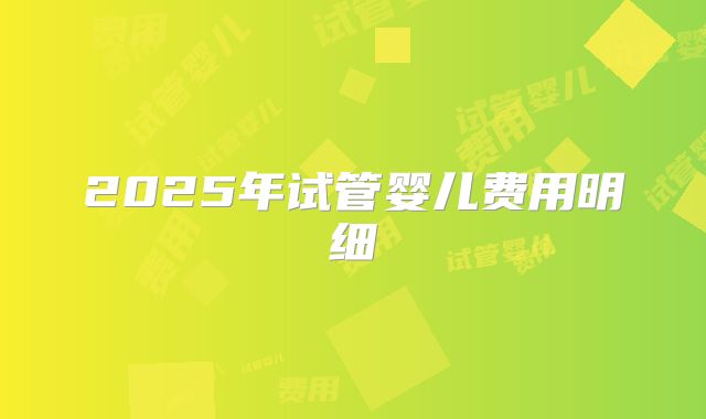2025年试管婴儿费用明细