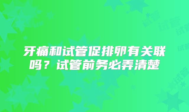 牙痛和试管促排卵有关联吗？试管前务必弄清楚