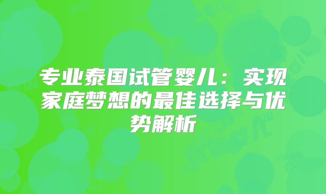 专业泰国试管婴儿：实现家庭梦想的最佳选择与优势解析