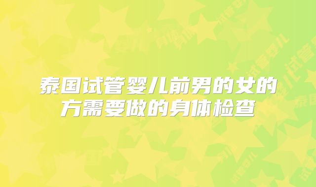 泰国试管婴儿前男的女的方需要做的身体检查