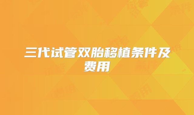 三代试管双胎移植条件及费用