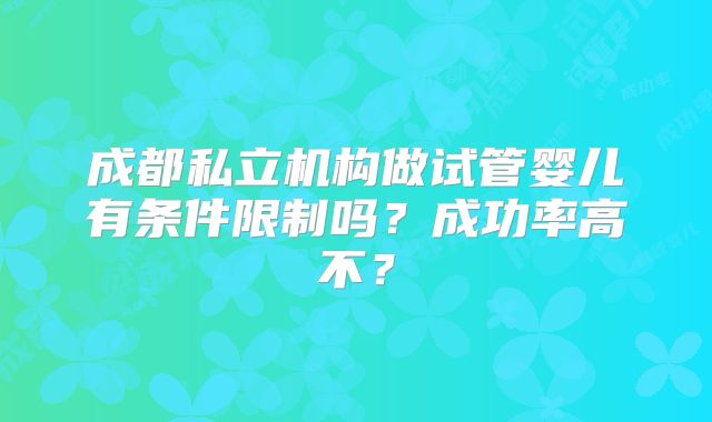 成都私立机构做试管婴儿有条件限制吗？成功率高不？