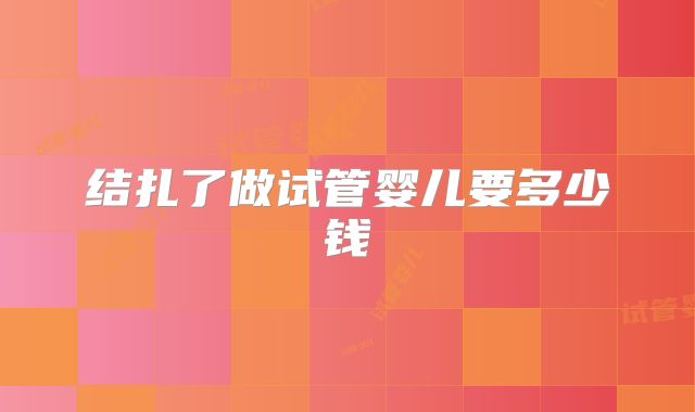 结扎了做试管婴儿要多少钱