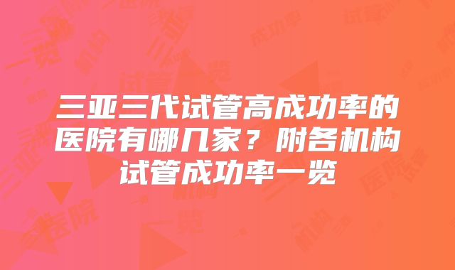 三亚三代试管高成功率的医院有哪几家?附各机构试管成功率一览