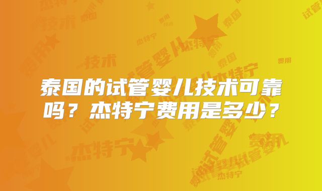 泰国的试管婴儿技术可靠吗？杰特宁费用是多少？