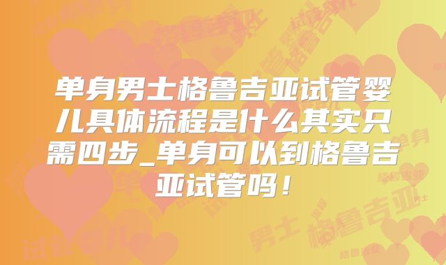 单身男士格鲁吉亚试管婴儿具体流程是什么其实只需四步_单身可以到格鲁吉亚试管吗!