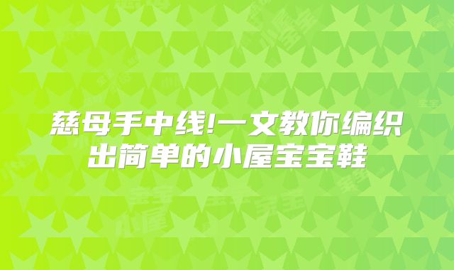 慈母手中线!一文教你编织出简单的小屋宝宝鞋