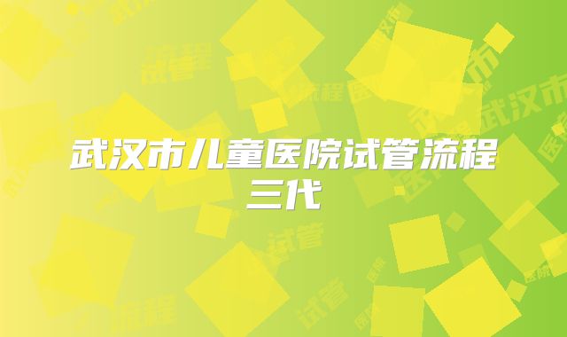 武汉市儿童医院试管流程三代