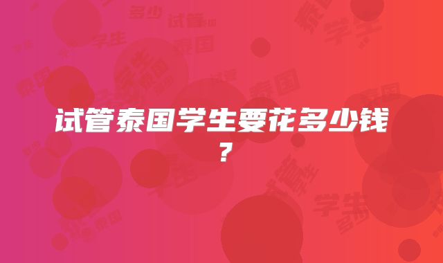 试管泰国学生要花多少钱？
