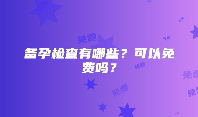 备孕检查有哪些？可以免费吗？