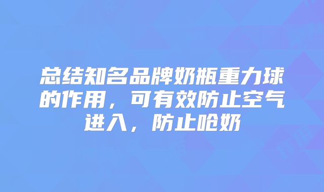 总结知名品牌奶瓶重力球的作用,可有效防止空气进入,防止呛奶