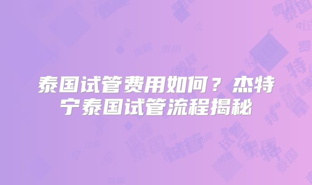泰国试管费用如何?杰特宁泰国试管流程揭秘